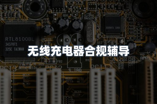 无线充电器合规辅导